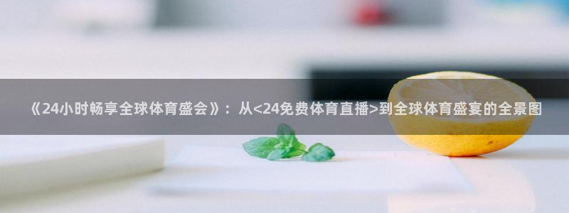 《24小时畅享全球体育盛会》：从<24免费体育直播>到全球体育盛宴的全景图