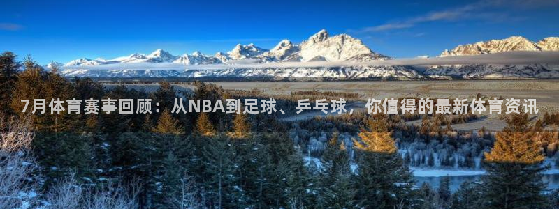 7月体育赛事回顾：从NBA到足球、乒乓球，你值得的最新体育资讯