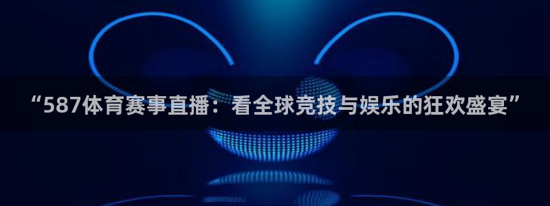 “587体育赛事直播：看全球竞技与娱乐的狂欢盛宴”